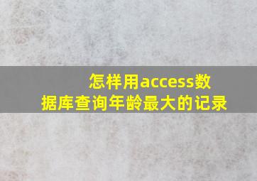 怎样用access数据库查询年龄最大的记录