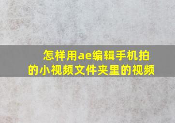 怎样用ae编辑手机拍的小视频文件夹里的视频