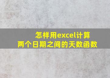 怎样用excel计算两个日期之间的天数函数