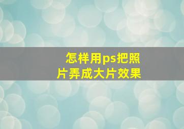 怎样用ps把照片弄成大片效果