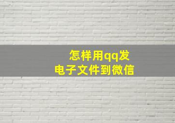 怎样用qq发电子文件到微信