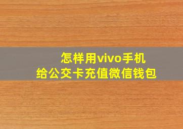 怎样用vivo手机给公交卡充值微信钱包