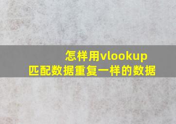 怎样用vlookup匹配数据重复一样的数据