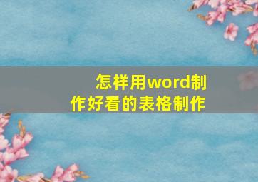 怎样用word制作好看的表格制作