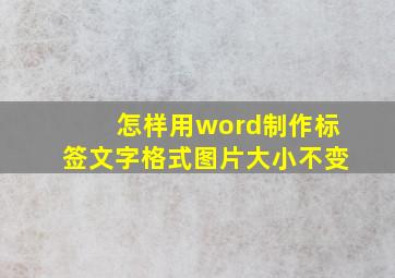 怎样用word制作标签文字格式图片大小不变