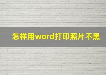 怎样用word打印照片不黑