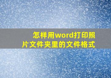 怎样用word打印照片文件夹里的文件格式