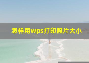 怎样用wps打印照片大小