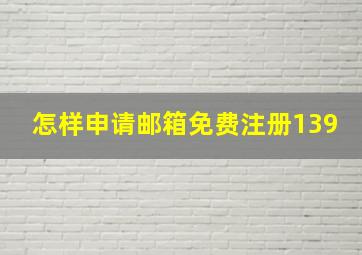 怎样申请邮箱免费注册139