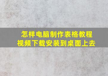 怎样电脑制作表格教程视频下载安装到桌面上去