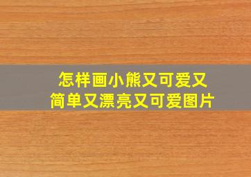 怎样画小熊又可爱又简单又漂亮又可爱图片