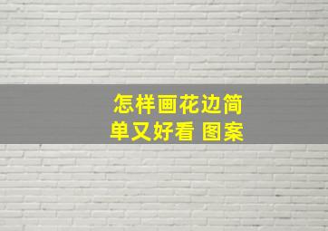 怎样画花边简单又好看 图案