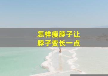 怎样瘦脖子让脖子变长一点