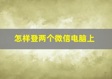 怎样登两个微信电脑上