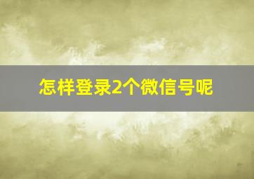 怎样登录2个微信号呢