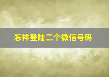 怎样登陆二个微信号码