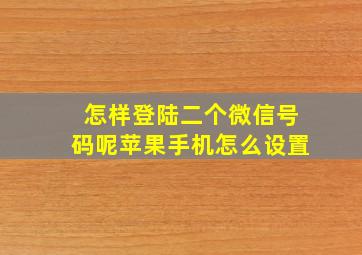 怎样登陆二个微信号码呢苹果手机怎么设置