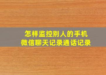 怎样监控别人的手机微信聊天记录通话记录