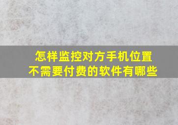 怎样监控对方手机位置不需要付费的软件有哪些