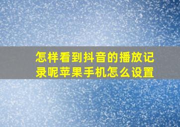 怎样看到抖音的播放记录呢苹果手机怎么设置