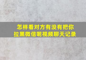 怎样看对方有没有把你拉黑微信呢视频聊天记录