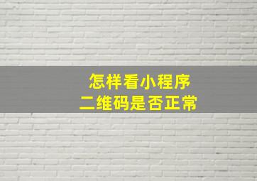 怎样看小程序二维码是否正常