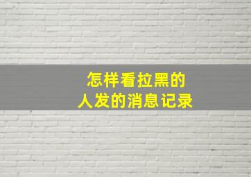 怎样看拉黑的人发的消息记录