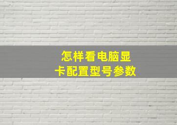 怎样看电脑显卡配置型号参数