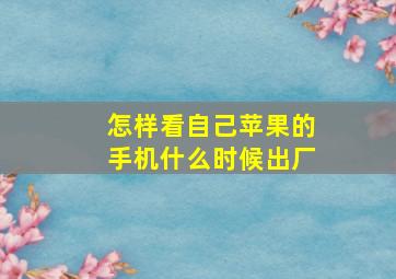 怎样看自己苹果的手机什么时候出厂