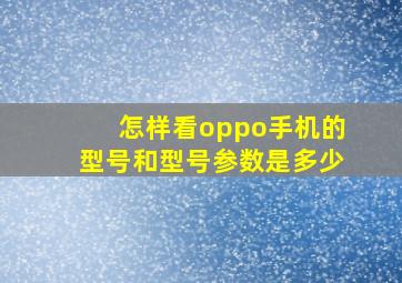 怎样看oppo手机的型号和型号参数是多少