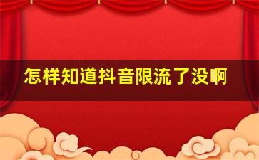 怎样知道抖音限流了没啊