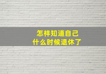 怎样知道自己什么时候退休了