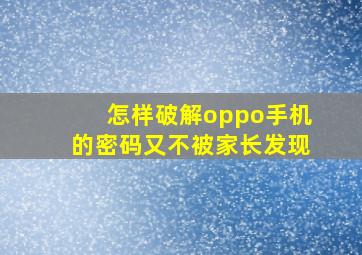 怎样破解oppo手机的密码又不被家长发现