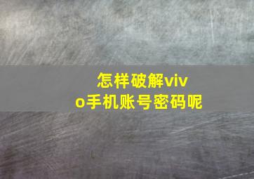 怎样破解vivo手机账号密码呢