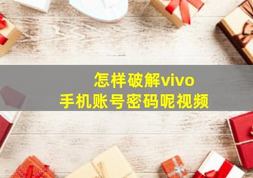 怎样破解vivo手机账号密码呢视频