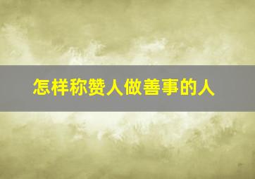 怎样称赞人做善事的人