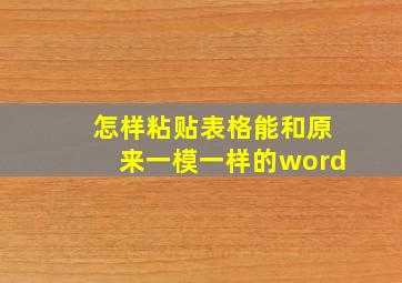 怎样粘贴表格能和原来一模一样的word