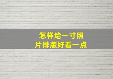 怎样给一寸照片排版好看一点