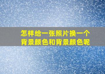 怎样给一张照片换一个背景颜色和背景颜色呢