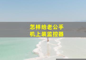 怎样给老公手机上装监控器