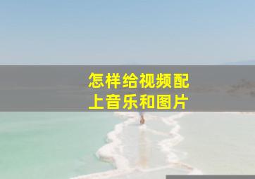 怎样给视频配上音乐和图片