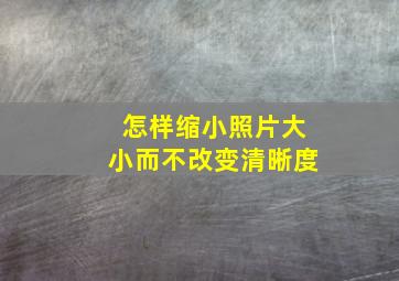 怎样缩小照片大小而不改变清晰度