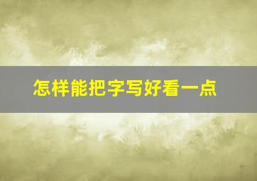 怎样能把字写好看一点