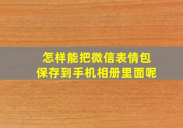 怎样能把微信表情包保存到手机相册里面呢