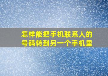 怎样能把手机联系人的号码转到另一个手机里