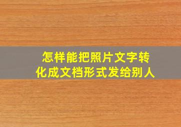 怎样能把照片文字转化成文档形式发给别人