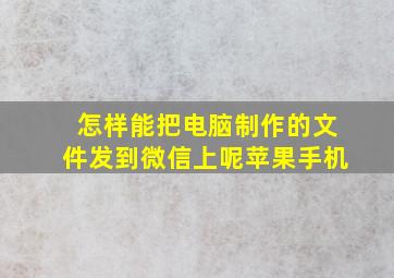 怎样能把电脑制作的文件发到微信上呢苹果手机