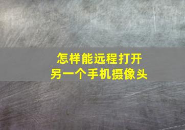 怎样能远程打开另一个手机摄像头