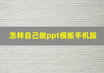 怎样自己做ppt模板手机版