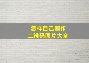 怎样自己制作二维码图片大全